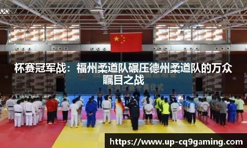 杯赛冠军战:福州柔道队碾压德州柔道队的万众瞩目之战