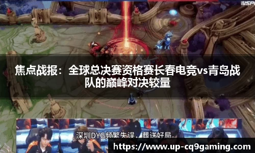 焦点战报:全球总决赛资格赛长春电竞vs青岛战队的巅峰对决较量
