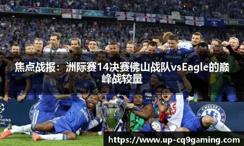 焦点战报:洲际赛14决赛佛山战队vsEagle的巅峰战较量