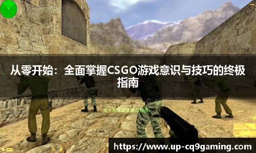 从零开始:全面掌握CSGO游戏意识与技巧的终极指南
