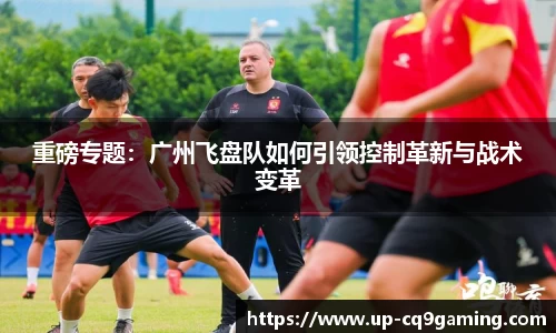 重磅专题：广州飞盘队如何引领控制革新与战术变革