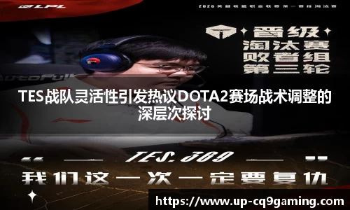 TES战队灵活性引发热议DOTA2赛场战术调整的深层次探讨