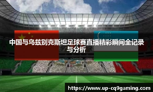 中国与乌兹别克斯坦足球赛直播精彩瞬间全记录与分析